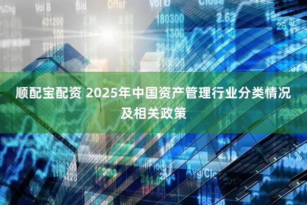 顺配宝配资 2025年中国资产管理行业分类情况及相关政策