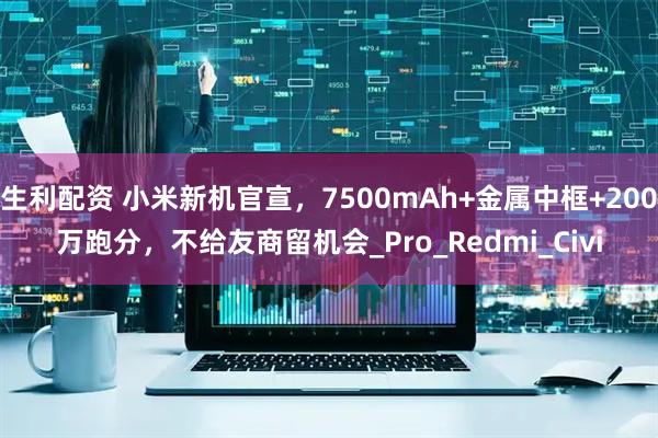 生利配资 小米新机官宣,7500mAh+金属中框+200万跑分,不给友商留机会_Pro_Redmi_Civi