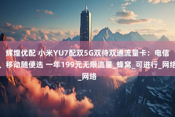 辉煌优配 小米YU7配双5G双待双通流量卡：电信、移动随便选 一年199元无限流量_蜂窝_可进行_网络
