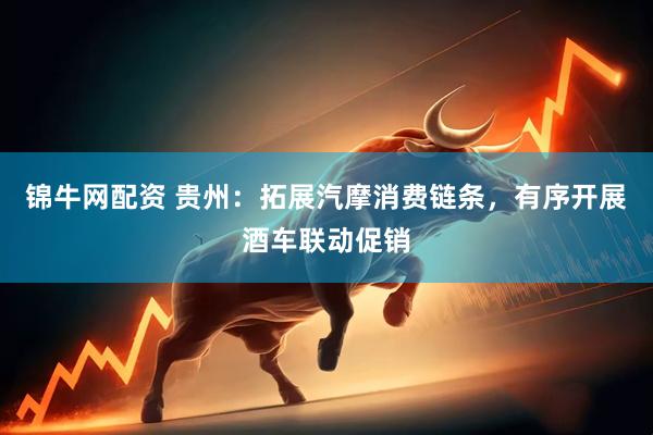 锦牛网配资 贵州:拓展汽摩消费链条,有序开展酒车联动促销